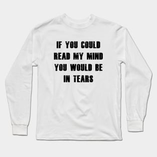 If You Could Read My Mind You Would Be In Tears black Long Sleeve T-Shirt